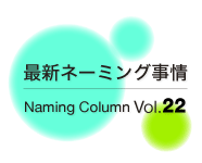 最新ネーミング事情Vol.22