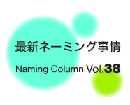 最新ネーミング事情Vol.38