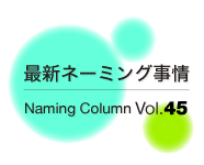 最新ネーミング事情Vol.45