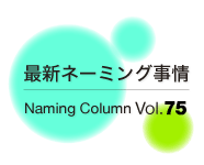 最新ネーミング事情Vol.75

