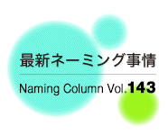 最新ネーミング事情Vol.143


